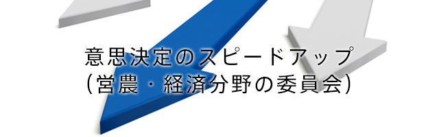 意思決定のスピードアップ(営農・経済分野の委員会)